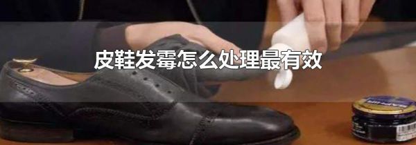 皮鞋发霉怎么处理最有效