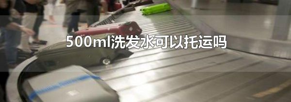 500ml洗发水可以托运吗