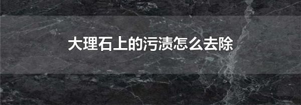 大理石上的污渍怎么去除