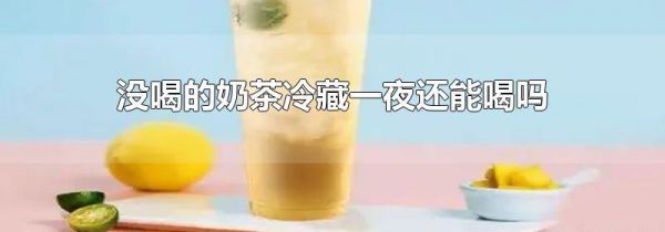 没喝的奶茶冷藏一夜还能喝吗