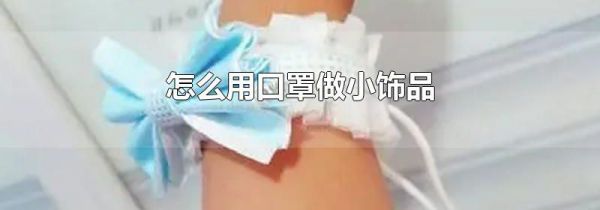 怎么用口罩做小饰品