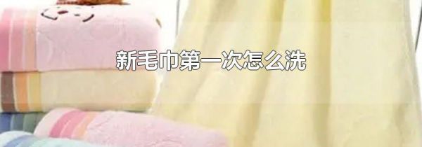 新毛巾第一次怎么洗