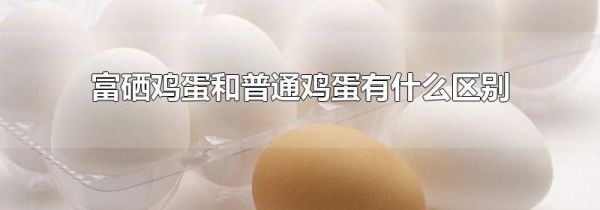 富硒鸡蛋和普通鸡蛋有什么区别