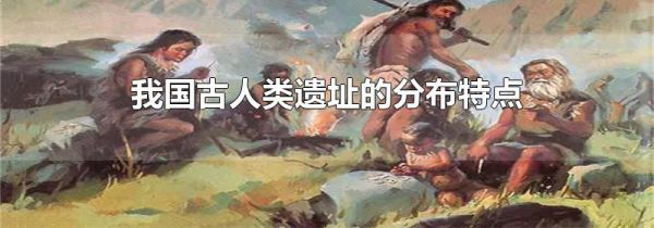 我国古人类遗址的分布特点