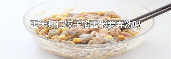 玉米虾仁饺子馅玉米要弄熟吗