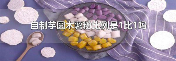 自制芋圆木薯粉比例是1比1吗