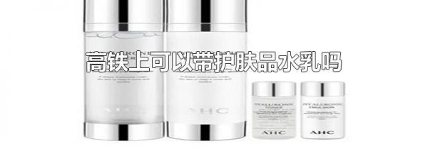 高铁上可以带护肤品水乳吗
