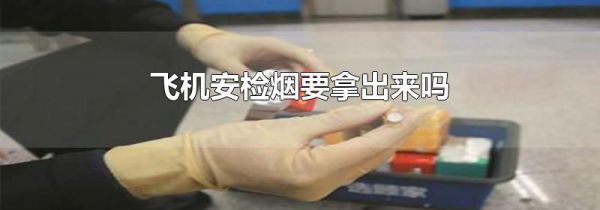 飞机安检烟要拿出来吗