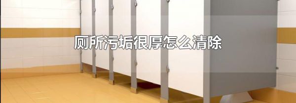 厕所污垢很厚怎么清除