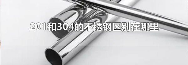 201和304的不锈钢区别在哪里