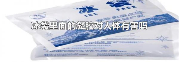 冰袋里面的凝胶对人体有害吗