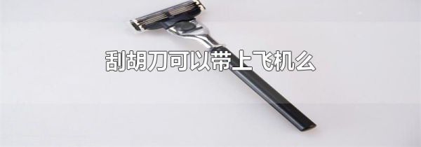 刮胡刀可以带上飞机么