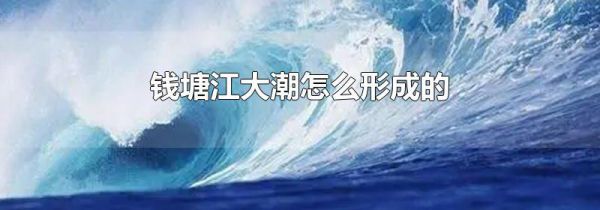 钱塘江大潮怎么形成的