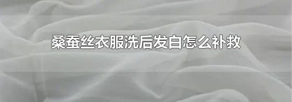 桑蚕丝衣服洗后发白怎么补救