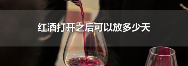 红酒打开之后可以放多少天