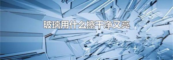 玻璃用什么擦干净又亮