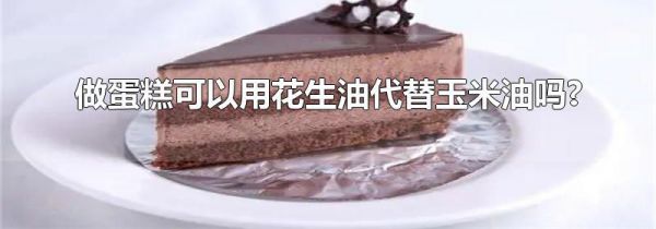 做蛋糕可以用花生油代替玉米油吗?