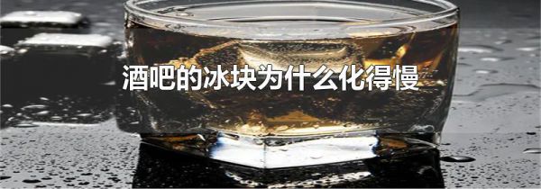 酒吧的冰块为什么化得慢