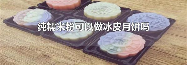 纯糯米粉可以做冰皮月饼吗