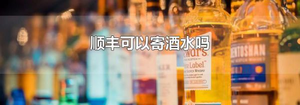 顺丰可以寄酒水吗