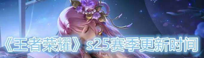 《王者荣耀》s25赛季开始时间是何时？