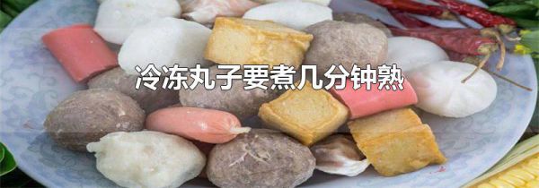 冷冻丸子要煮几分钟熟