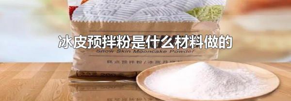 冰皮预拌粉是什么材料做的