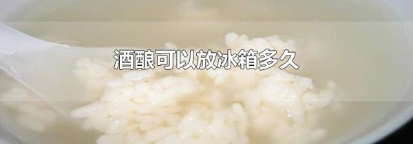 酒酿可以放冰箱多久