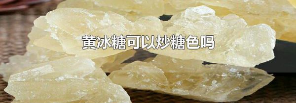 黄冰糖可以炒糖色吗