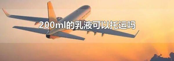 200ml的乳液可以托运吗