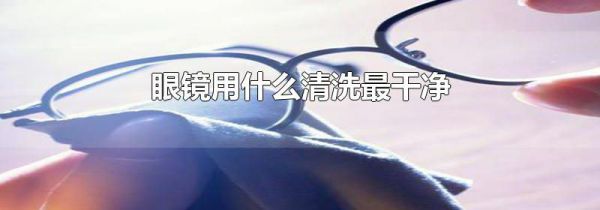 眼镜用什么清洗最干净