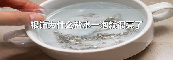 银饰为什么盐水一泡就很亮了