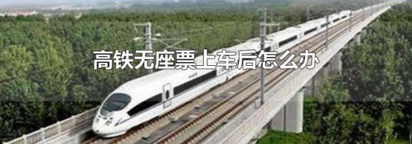 高铁无座票上车后怎么办
