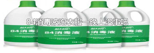 84消毒液泡衣服一晚上没事吧