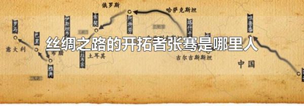 丝绸之路的开拓者张骞是哪里人