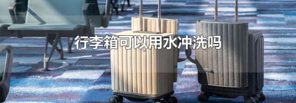 行李箱可以用水冲洗吗
