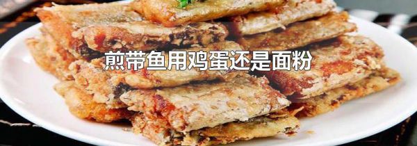 煎带鱼用鸡蛋还是面粉