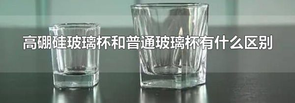 高硼硅玻璃杯和普通玻璃杯有什么区别