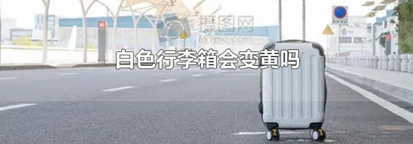 白色行李箱会变黄吗
