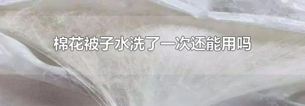 棉花被子水洗了一次还能用吗