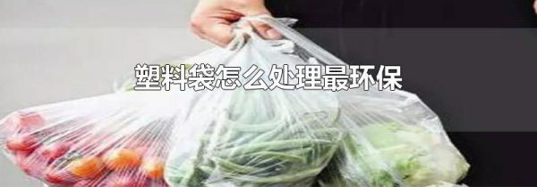 塑料袋怎么处理最环保