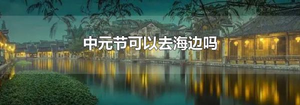 中元节可以去海边吗