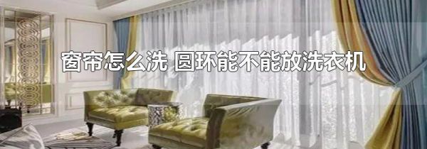 窗帘怎么洗 圆环能不能放洗衣机