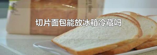 切片面包能放冰箱冷藏吗