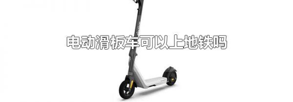 电动滑板车可以上地铁吗