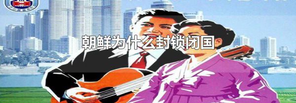 朝鲜为什么封锁闭国