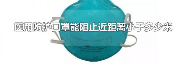 医用防护口罩能阻止近距离小于多少米