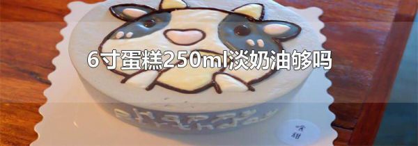 6寸蛋糕250ml淡奶油够吗
