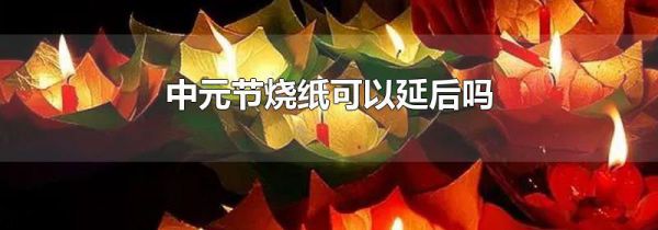 中元节烧纸可以延后吗