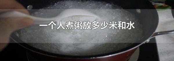 一个人煮粥放多少米和水